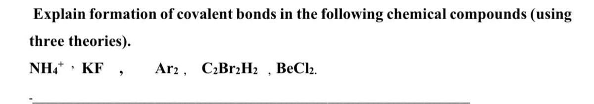 Explain formation of covalent bonds in the following chemical compounds (using
three theories).
NH4* : KF
Ar2, C2B12H2 , BeCl2.
