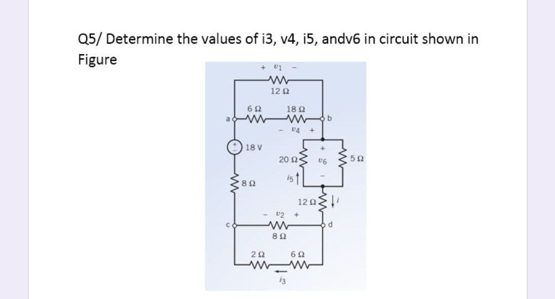 Q5/ Determine the values of i3, v4, i5, andv6 in circuit shown in
Figure
+ v1
12 2
18 Q
b.
U4
18 V
20 Ως
ist
82
12 Q
v2
20
i3
