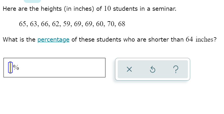 Here are the heights (in inches) of 10 students in a seminar.
65, 63, 66, 62, 59, 69, 69, 60, 70, 68
What is the percentage of these students who are shorter than 64 inches?
