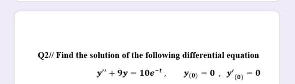 Q2// Find the solution of the following differential equation
y" + 9y = 10et,
y(0) = 0, y (o)
= 0
%3D
%3D
