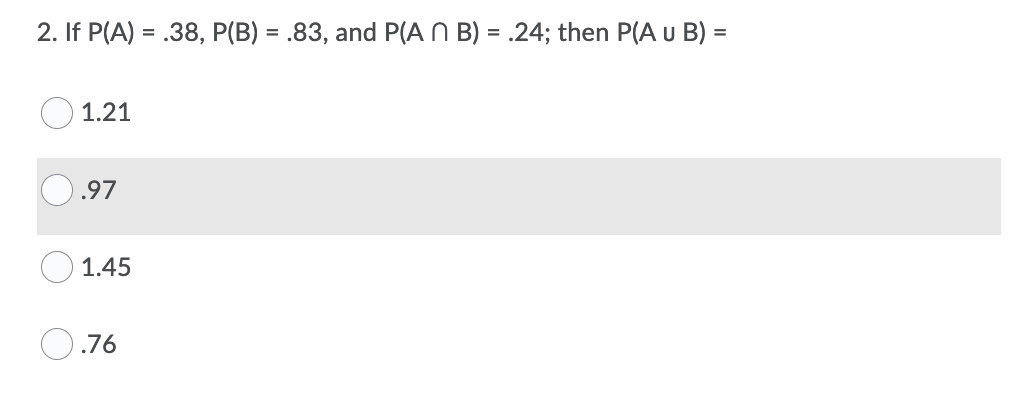 2. If P(A) = .38, P(B) = .83, and P(A N B) = .24; then P(A u B) =
%3D
1.21
.97
1.45
76
