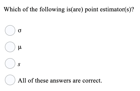 Which of the following is(are) point estimator(s)?
O
0
μ
O.
S
All of these answers are correct.