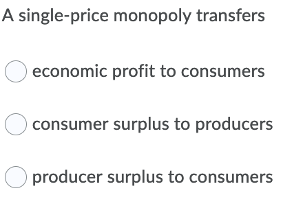 A single-price monopoly transfers
economic profit to consumers
consumer surplus to producers
O producer surplus to consumers
