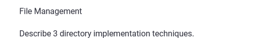 File Management
Describe 3 directory implementation techniques.