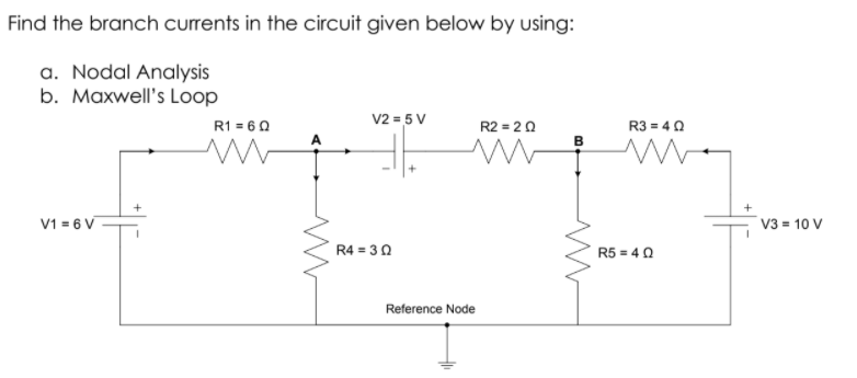 Find the branch currents in the circuit given below by using:
a. Nodal Analysis
b. Maxwell's Loop
V2 = 5 V
R1 = 60
R2 = 20
R3 = 40
в
V1 = 6 V
V3 = 10 V
R4 = 30
R5 = 4 0
Reference Node
