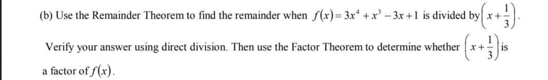 (b) Use the Remainder Theorem to find the remainder when f(x)= 3x* + x' – 3x+1 is divided by x+
is
Verify your answer using direct division. Then use the Factor Theorem to determine whether x+
a factor of f(x).
