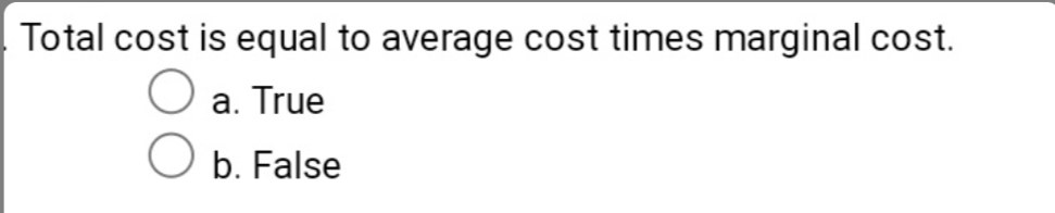 Total cost is equal to average cost times marginal cost.
a. True
O b. False
