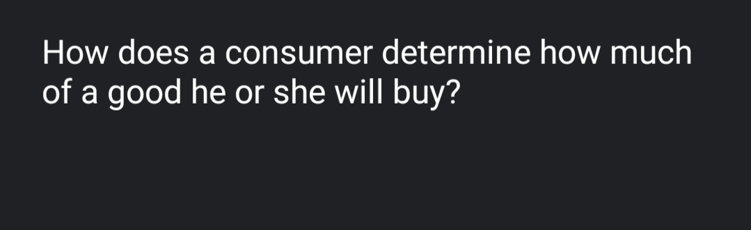 How does a consumer determine how much
of a good he or she will buy?
