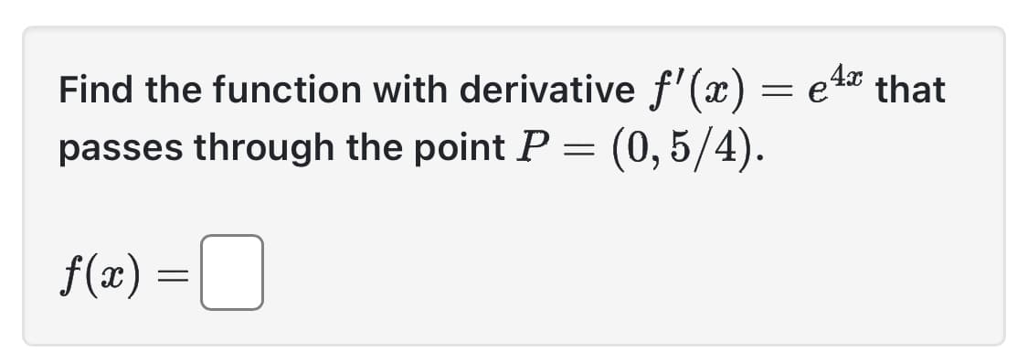 Find the function with derivative f'(x) = e4x that
passes through the point P = (0,5/4).
f(x) =