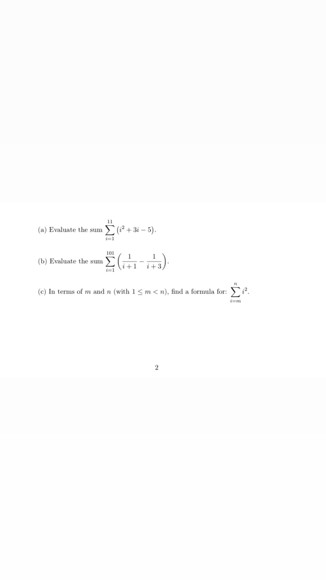 (a) Evaluate the sum
(b) Evaluate the sum
11
Σ(i² + 3i-5).
i=1
101
i=1
(+1-23).
i
i
n
(c) In terms of m and n (with 1 ≤ m <n), find a formula for: ².
2
i=m