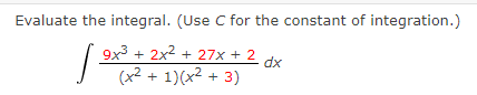 Evaluate the integral. (Use C for the constant of integration.)
9x3 + 2x2 + 27x + 2
dx
(x2 + 1)(x2 + 3)
