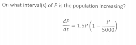 On what interval(s) of P is the population increasing?
dP
P
1.5P (1-
dt
5000/
