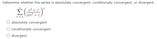 Determine whether the series is absolutely convergent, conditionally convergent, or divergent.
Σ
n2 + 7
6n2 + 1
n = 1
absolutely convergent
conditionally convergent
divergent
