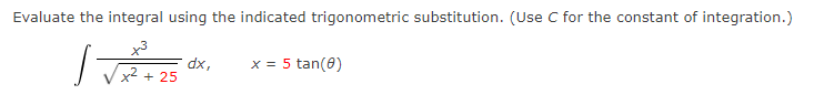 Evaluate the integral using the indicated trigonometric substitution. (Use C for the constant of integration.)
dx,
x² + 25
5 tan(0)
X =
