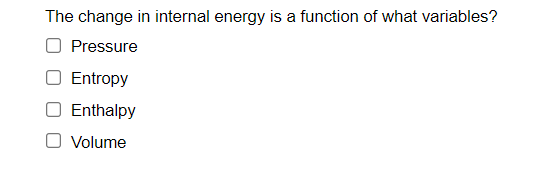 The change in internal energy is a function of what variables?
O Pressure
Entropy
Enthalpy
Volume
