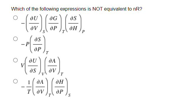 Which of the following expressions is NOT equivalent to nR?
dU
as
as
- P
dP
ne
dA
se
dA
-
T OV
dP
