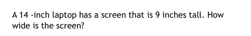 A 14 -inch laptop has a screen that is 9 inches tall. How
wide is the screen?
