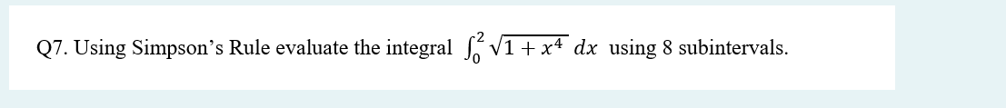 Q7. Using Simpson's Rule evaluate the integral ſ²³√1+xª dx using 8 subintervals.