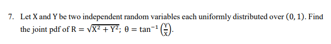 Let X and Y be two independent random variables each uniformly distributed over (0, 1). Find
the joint pdf of R = VX² + Y²; 0 = tan-1G).
