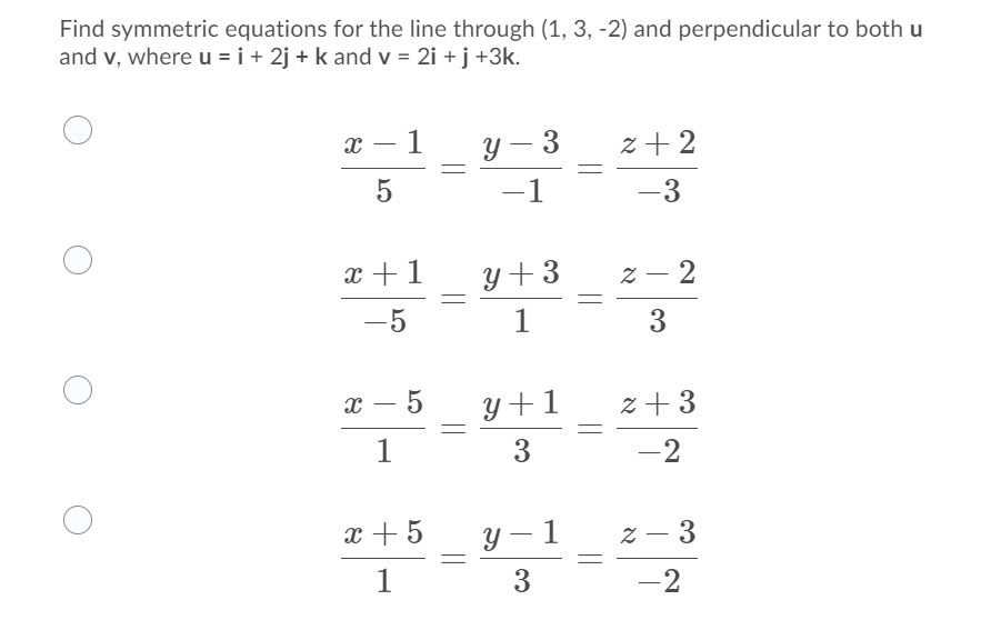 Find symmetric equations for the line through (1, 3, -2) and perpendicular to both u
and v, where u = i + 2j + k and v = 2i + j +3k.
1
y – 3
z + 2
-
-
1
-3
x +1
y+3
z – 2
-
-5
1
3
y+1
z + 3
3
-2
x +5
у — 1
z – 3
3
-2
|
