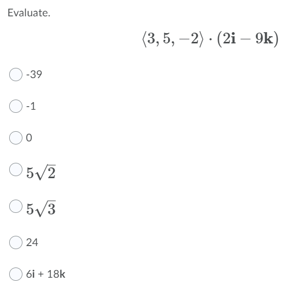Evaluate.
(3, 5, –2) · (2i – 9k)
-39
-1
5/2
O5/3
24
6i + 18k
