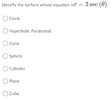 Identify the surface whose equation isr = 3 sec (0).
O Circle
O Hyperbolic Paraboloid
O Cone
O Sphere
O Cylinder
Plane
Cube
