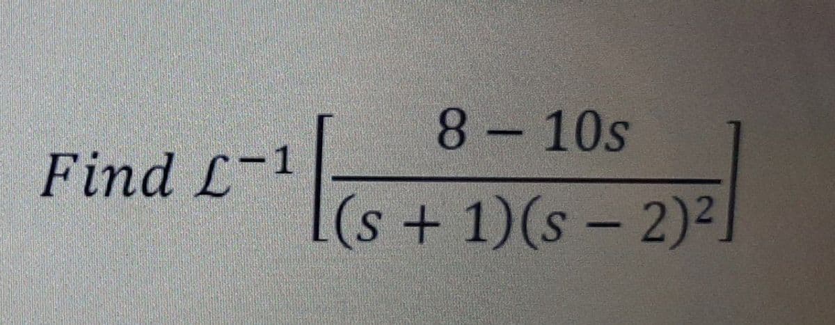 Find L-1
8-10s
(s + 1)(s - 2)²