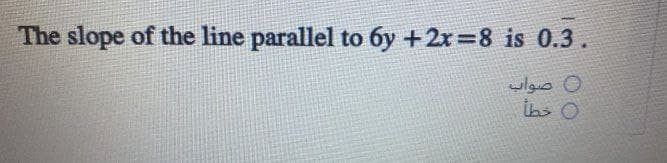 The slope of the line parallel to 6y + 2x=8 is 0.3
صواب
خطأ