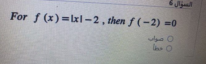 السؤال 6
For f(x) = lxl - 2, then f ( - 2) =0
O صواب
( خطأ