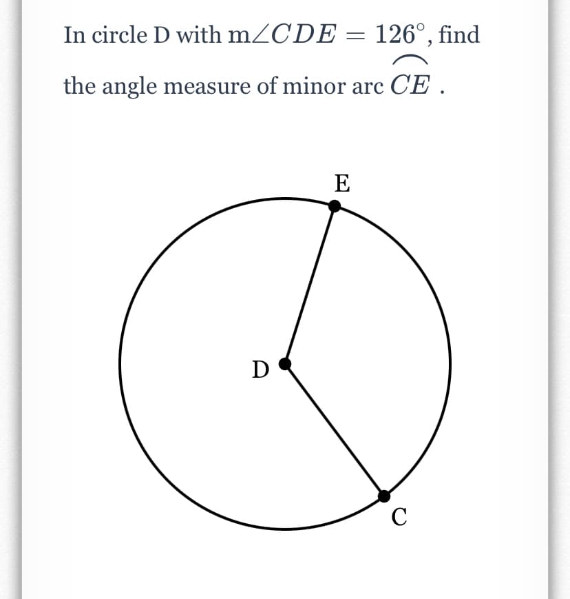 In circle D with mZCDE = 126°, find
the angle measure of minor arc CE .
E
D
C
