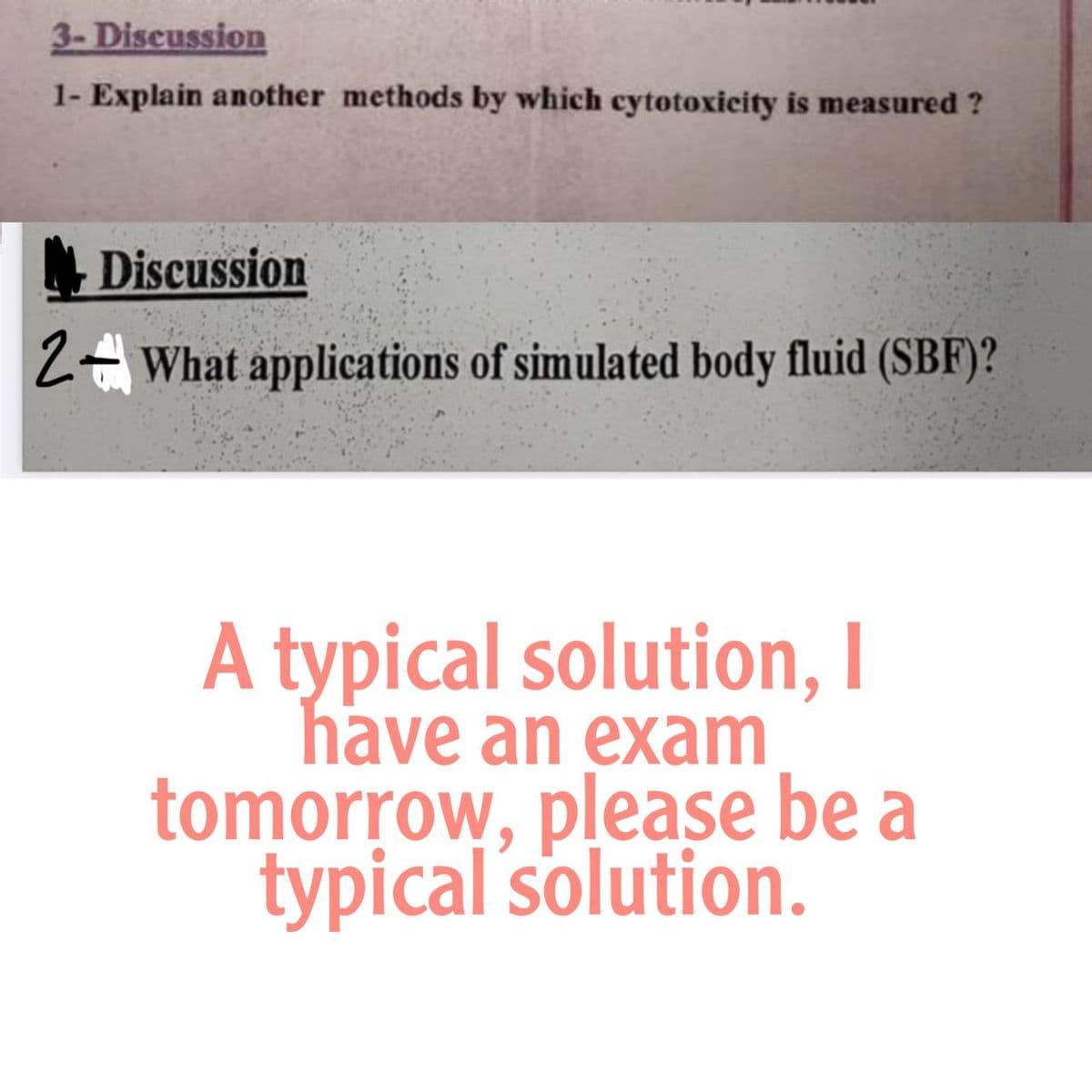 3- Discussion
1- Explain another methods by which cytotoxicity is measured ?
Discussion
2- What applications of simulated body fluid (SBF)?
A typical solution, I
have an exam
tomorrow, please be a
typical solution.