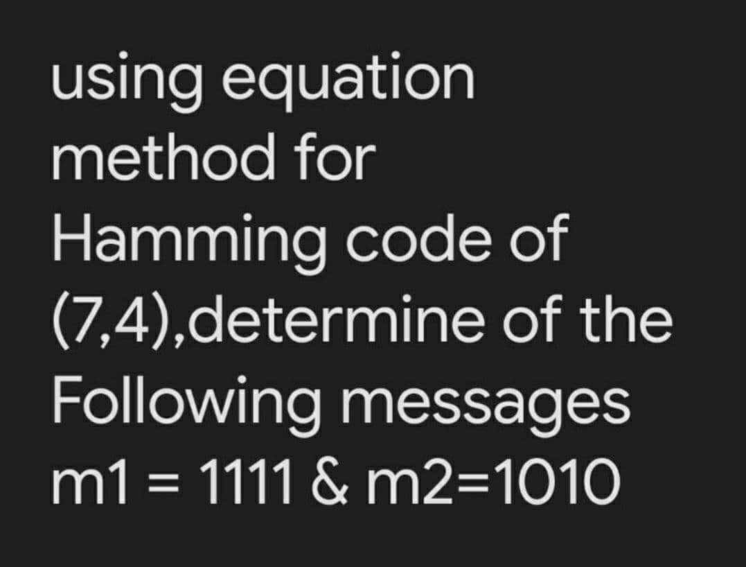 using equation
method for
Hamming code of
(7,4),determine of the
Following messages
m1 = 1111 & m2=1010
