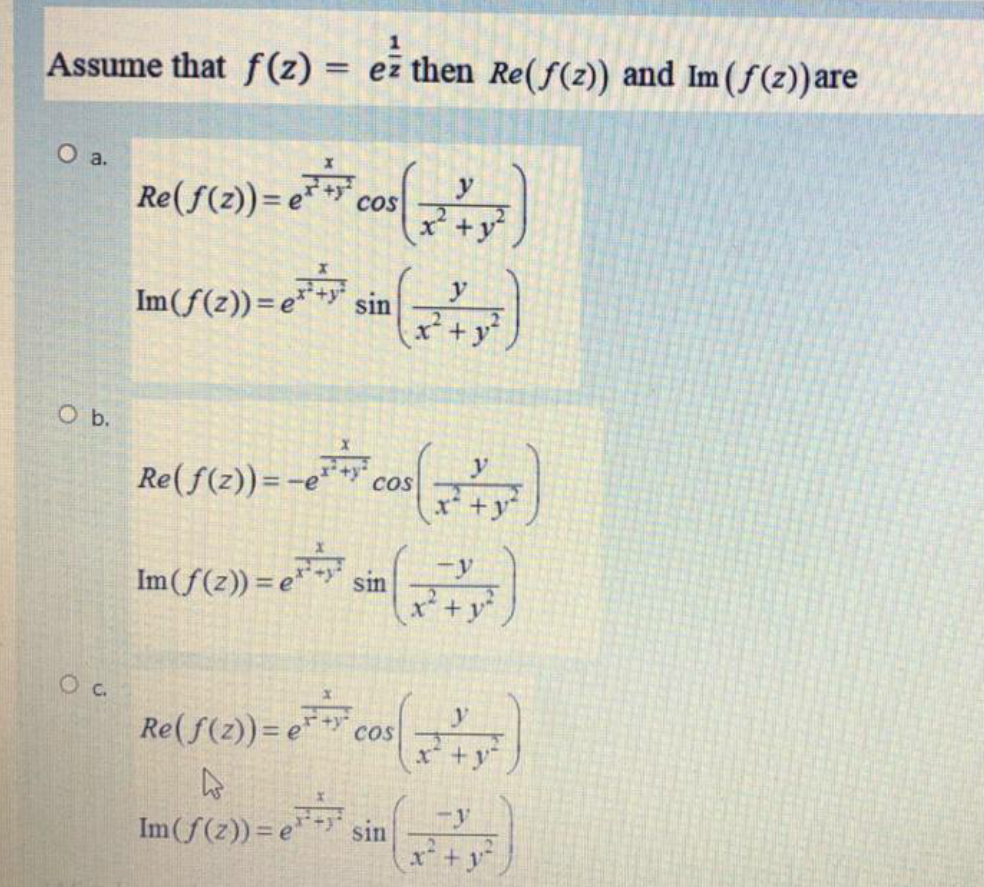 Assume that f(z) = ez then Re(f(z)) and Im (f(z))are
O a.
Re(f(2)) = e
* cos
Im(f(z))=e* sin
x* +y
O b.
Re(f(2))= -«** cos
x +
-y
Im(f(z)) = e
sin
+y
Re( f(z))= e
Cos
x+y
Im(f(z))= e
sin
x* +y
