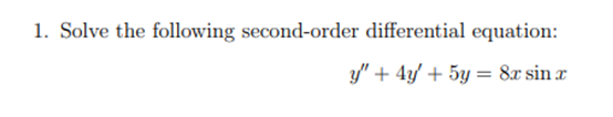 1. Solve the following second-order differential equation:
y" + 4y' + 5y = 8x sin r
