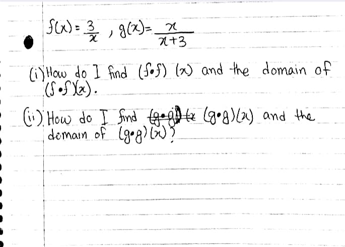 SW=3,g(2)=.
n+3
S)=3
(i)How do I find (fo5) l) and the domain of
i) How do I find tgepte (g•g)) and the
doman of lgog) ?
