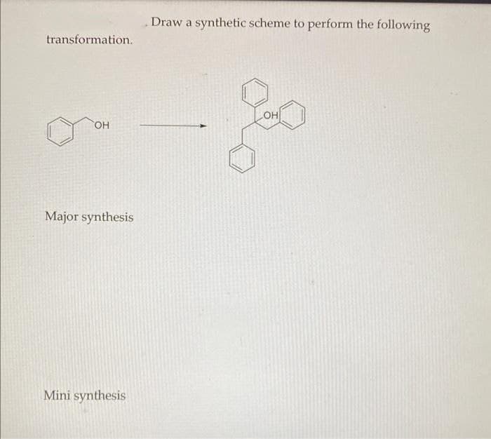 transformation.
OH
Major synthesis
Mini synthesis
Draw a synthetic scheme to perform the following
LOH