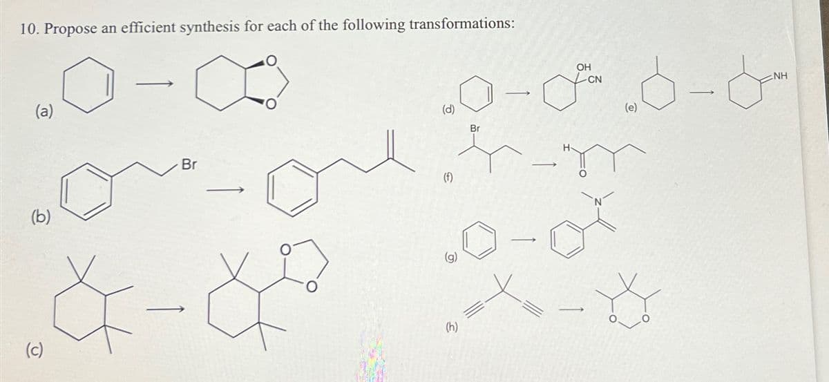 10. Propose an efficient synthesis for each of the following transformations:
(a)
0-0
(b)
(c)
Br
(d)
OH
-CN
0-06-8
Br
(e)
-
(f)
10-0
(h)
→
NH