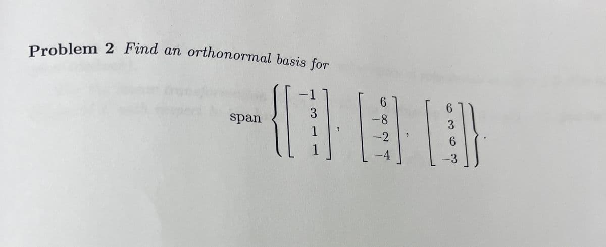 Problem 2 Find an orthonormal basis for
span
-
3
1
1
-8
-2
6
3
6