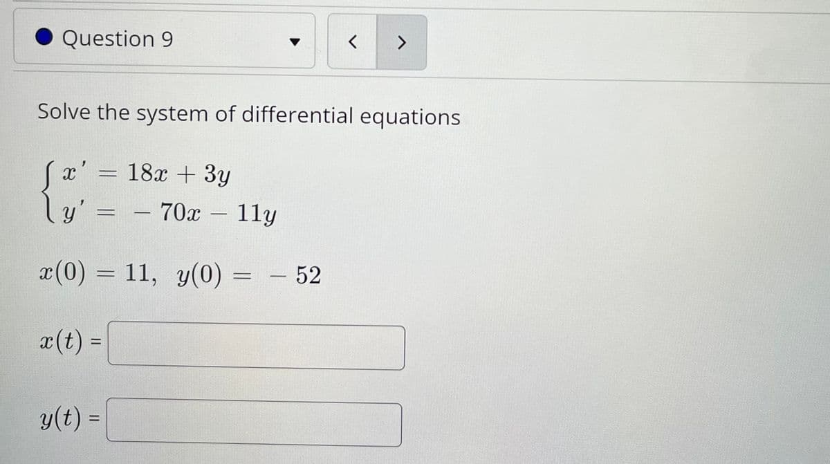 Question 9
Solve the system of differential equations
18x + 3y
y'.
= – 70x – 11y
x(0) = 11, y(0)
:- 52
x(t) =
%3D
y(t) =
%3D
