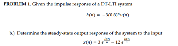PROBLEM 1. Given the impulse response of a DT-LTI system
h(n) = -3(0.8)¹u(n)
b.) Determine the steady-state output response of the system to the input
jun
12 e 3
jan
x(n) = 3 e