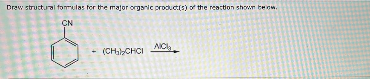 Draw structural formulas for the major organic product(s) of the reaction shown below.
CN
+ (CH3)2CHCI
AICI 3