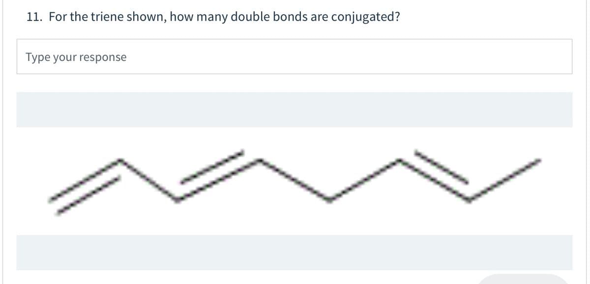 11. For the triene shown, how many double bonds are
conjugated?
Type your response
