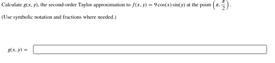 Calculate g(x, y), the second-order Taylor approximation to f(x, y) = 9 cos(x) sin(y) at the point ( 7,
(Use symbolic notation and fractions where needed.)
g(x, y) =
