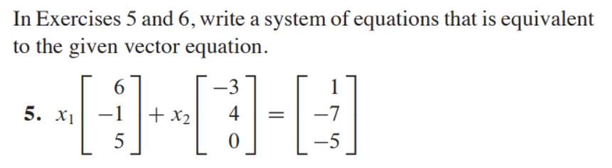 In Exercises 5 and 6, write a system of equations that is equivalent
to the given vector equation.
6.
-3
5. Х1
+ x2
4
-7
-5
