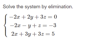 Solve the system by elimination.
-2x + 2y + 3z= 0
-2x – y + z =-3
2x + 3y + 3z = 5
