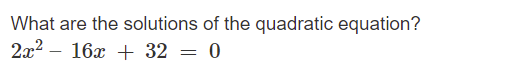 What are the solutions of the quadratic equation?
2x? – 16x + 32 = 0
