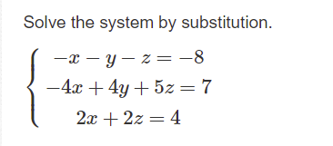 Solve the system by substitution.
-x – y – z=-8
-4x + 4y + 5z =7
2x + 2z = 4
