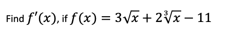 Find f' (x), if f (x) = 3Vx + 2Vx – 11
%3D
