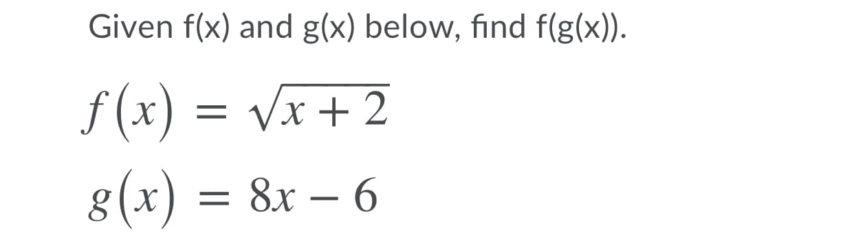 Given f(x) and g(x) below, find f(g(x)).
f (x) = vx+ 2
8(x) = 8x – 6
