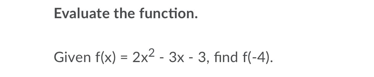 Evaluate the function.
Given f(x) = 2x² - 3x - 3, find f(-4).
